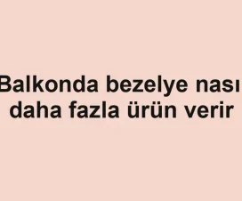 Balkonda bezelye nasıl daha fazla ürün verir