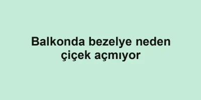 Balkonda bezelye neden çiçek açmıyor