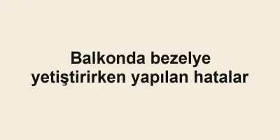 Balkonda bezelye yetiştirirken yapılan hatalar