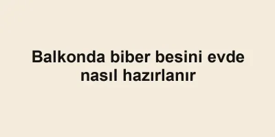 Balkonda biber besini evde nasıl hazırlanır
