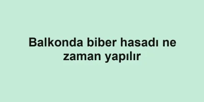 Balkonda biber hasadı ne zaman yapılır