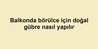 Balkonda börülce için doğal gübre nasıl yapılır