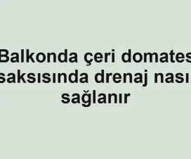 Balkonda çeri domates saksısında drenaj nasıl sağlanır
