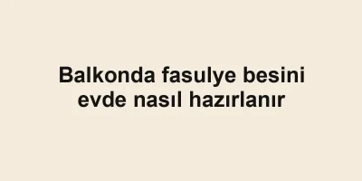 Balkonda fasulye besini evde nasıl hazırlanır