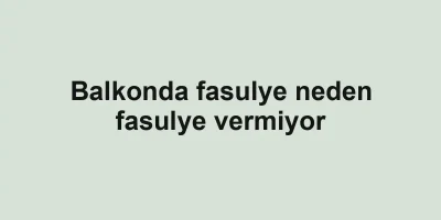 Balkonda fasulye neden fasulye vermiyor