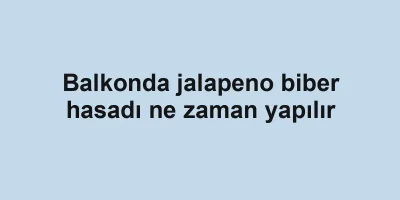 Balkonda jalapeno biber hasadı ne zaman yapılır
