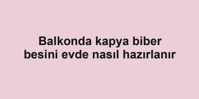 Balkonda kapya biber besini evde nasıl hazırlanır