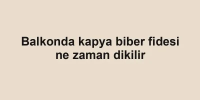 Balkonda kapya biber fidesi ne zaman dikilir