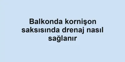 Balkonda kornişon saksısında drenaj nasıl sağlanır