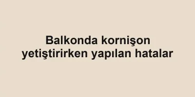Balkonda kornişon yetiştirirken yapılan hatalar