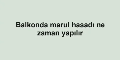 Balkonda marul hasadı ne zaman yapılır