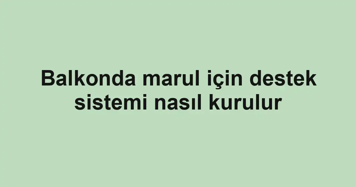 Balkonda marul için destek sistemi nasıl kurulur