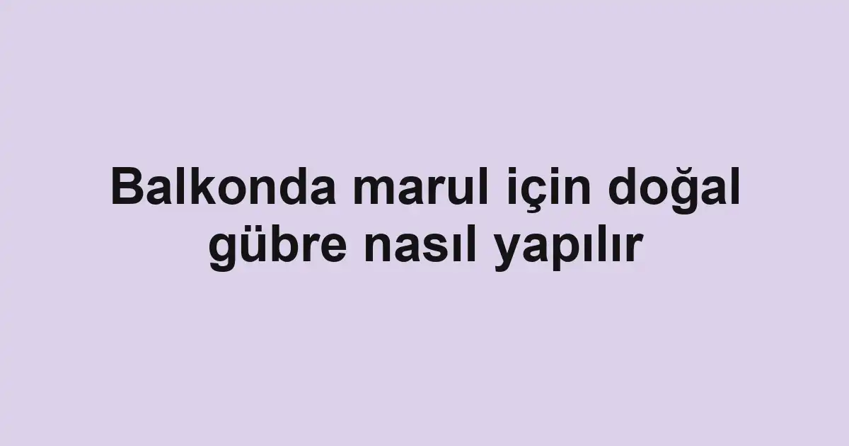 Balkonda marul için doğal gübre nasıl yapılır