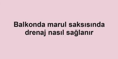 Balkonda marul saksısında drenaj nasıl sağlanır