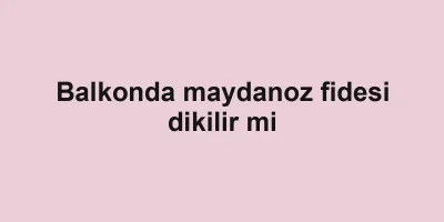 Balkonda maydanoz fidesi dikilir mi
