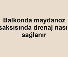 Balkonda maydanoz saksısında drenaj nasıl sağlanır