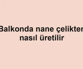 Balkonda nane çelikten nasıl üretilir