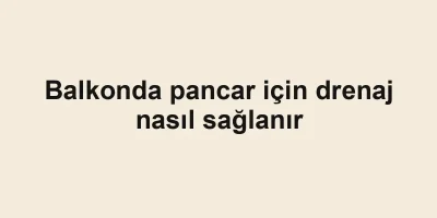 Balkonda pancar için drenaj nasıl sağlanır