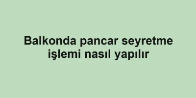 Balkonda pancar seyretme işlemi nasıl yapılır