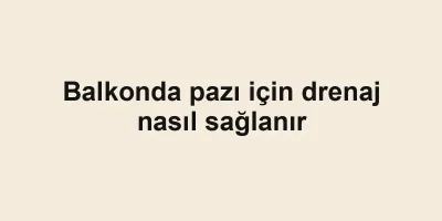 Balkonda pazı için drenaj nasıl sağlanır