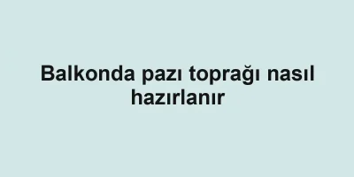 Balkonda pazı toprağı nasıl hazırlanır