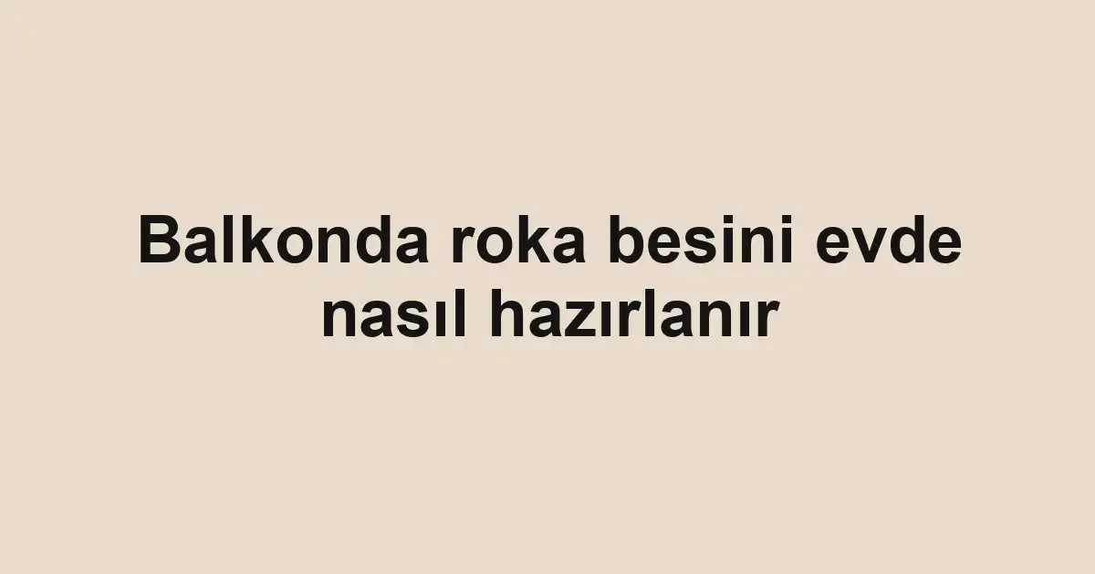 Balkonda roka besini evde nasıl hazırlanır