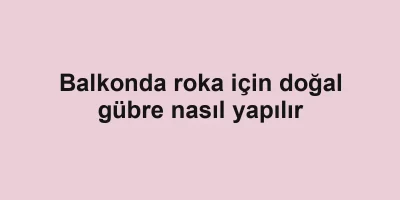 Balkonda roka için doğal gübre nasıl yapılır