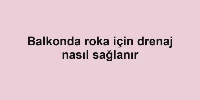 Balkonda roka için drenaj nasıl sağlanır