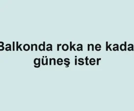 Balkonda roka ne kadar güneş ister