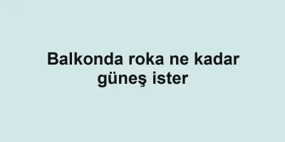 Balkonda roka ne kadar güneş ister