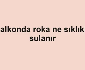 Balkonda roka ne sıklıkla sulanır