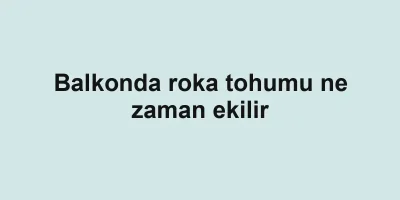 Balkonda roka tohumu ne zaman ekilir