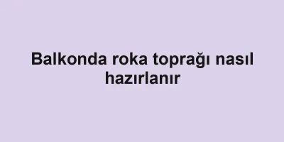 Balkonda roka toprağı nasıl hazırlanır