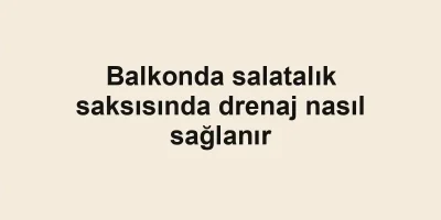 Balkonda salatalık saksısında drenaj nasıl sağlanır
