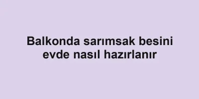 Balkonda sarımsak besini evde nasıl hazırlanır