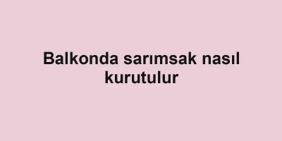 Balkonda sarımsak nasıl kurutulur