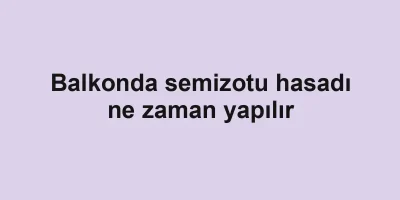 Balkonda semizotu hasadı ne zaman yapılır