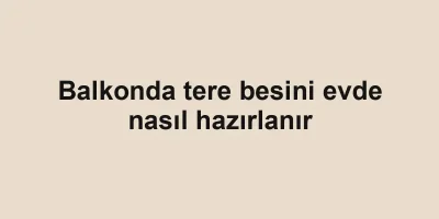 Balkonda tere besini evde nasıl hazırlanır
