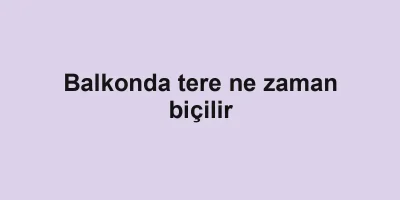 Balkonda tere ne zaman biçilir