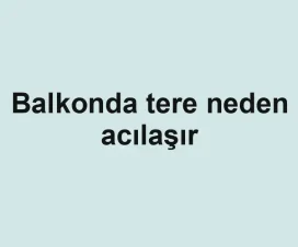 Balkonda tere neden acılaşır