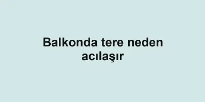 Balkonda tere neden acılaşır