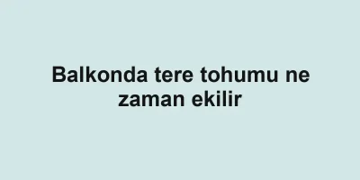Balkonda tere tohumu ne zaman ekilir