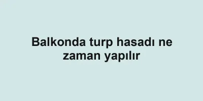 Balkonda turp hasadı ne zaman yapılır