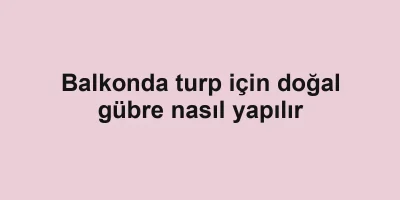 Balkonda turp için doğal gübre nasıl yapılır