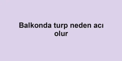 Balkonda turp neden acı olur