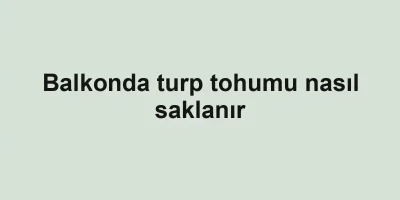 Balkonda turp tohumu nasıl saklanır