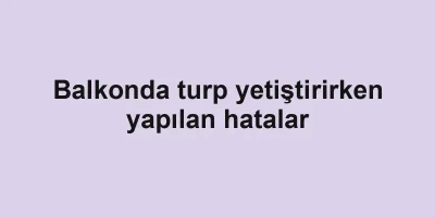 Balkonda turp yetiştirirken yapılan hatalar